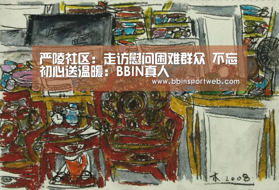 严陵社区:走访慰问困难群众 不忘初心送温暖:BBIN真人(图3) BBIN赛事