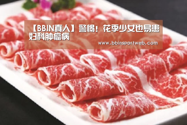 【BBIN真人】警惕!花季少女也易患妇科肿瘤病(图2) BBIN官网