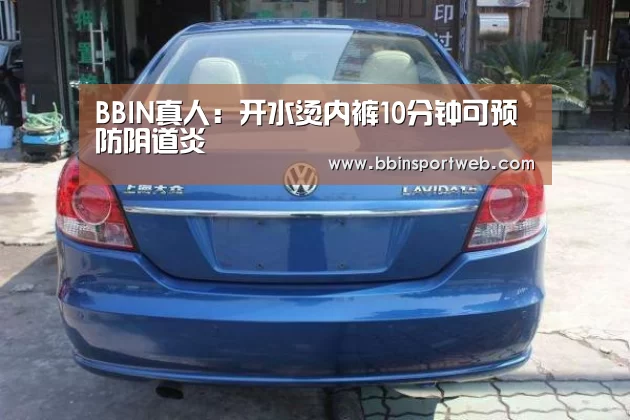 BBIN真人:开水烫内裤10分钟可预防阴道炎(图1) BBIN赛事