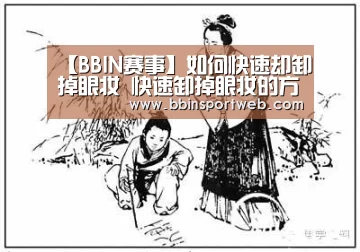 【BBIN赛事】如何快速却卸掉眼妆 快速卸掉眼妆的方法(图1) BBIN棋牌