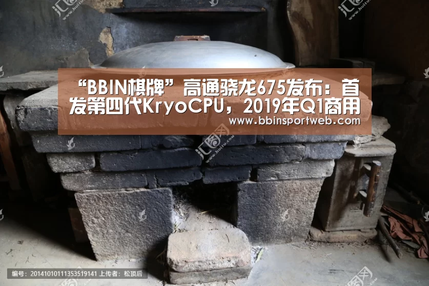 “BBIN棋牌”高通骁龙675发布:首发第四代KryoCPU,2019年Q1商用(图1) BBIN赛事